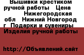 Вышивки крестиком ручной работы › Цена ­ 1 000 - Нижегородская обл., Нижний Новгород г. Подарки и сувениры » Изделия ручной работы   